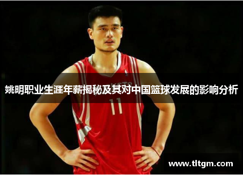 姚明职业生涯年薪揭秘及其对中国篮球发展的影响分析