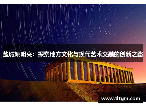 盐城姚明亮：探索地方文化与现代艺术交融的创新之路