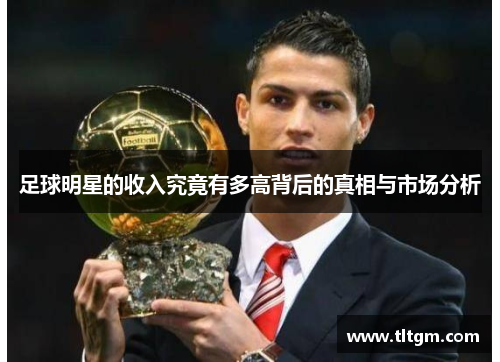 足球明星的收入究竟有多高背后的真相与市场分析