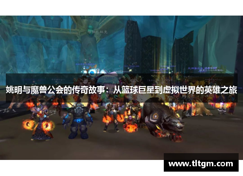 姚明与魔兽公会的传奇故事：从篮球巨星到虚拟世界的英雄之旅