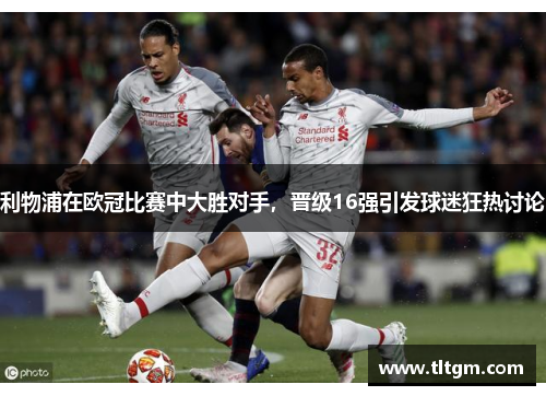 利物浦在欧冠比赛中大胜对手，晋级16强引发球迷狂热讨论