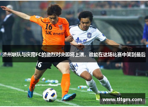 济州联队与庆南FC的激烈对决即将上演，谁能在这场比赛中笑到最后