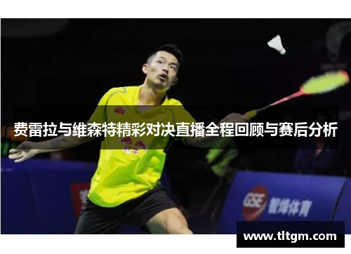 费雷拉与维森特精彩对决直播全程回顾与赛后分析